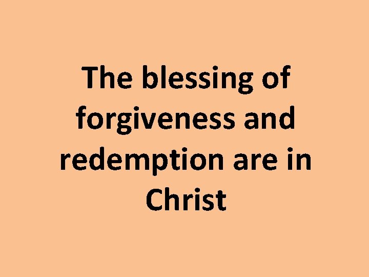 The blessing of forgiveness and redemption are in Christ The blessing of forgiveness and redemption are in Christ