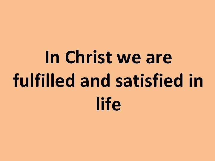 In Christ we are fulfilled and satisfied in life 
