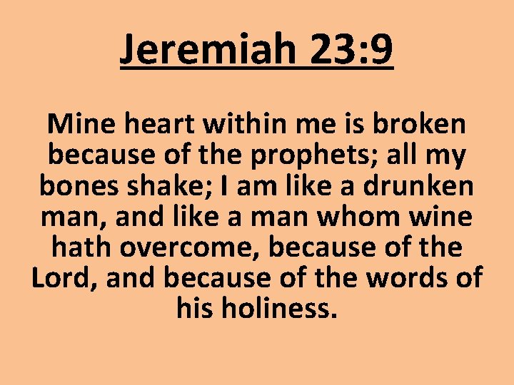 Jeremiah 23: 9 Mine heart within me is broken because of the prophets; all