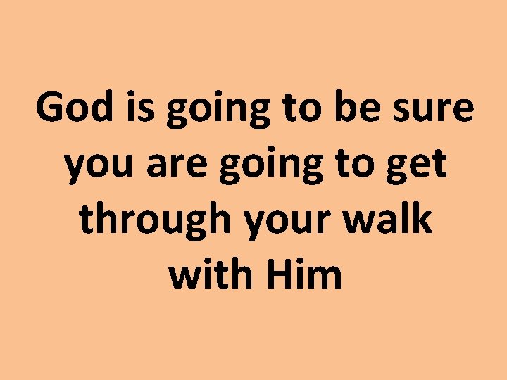 God is going to be sure you are going to get through your walk