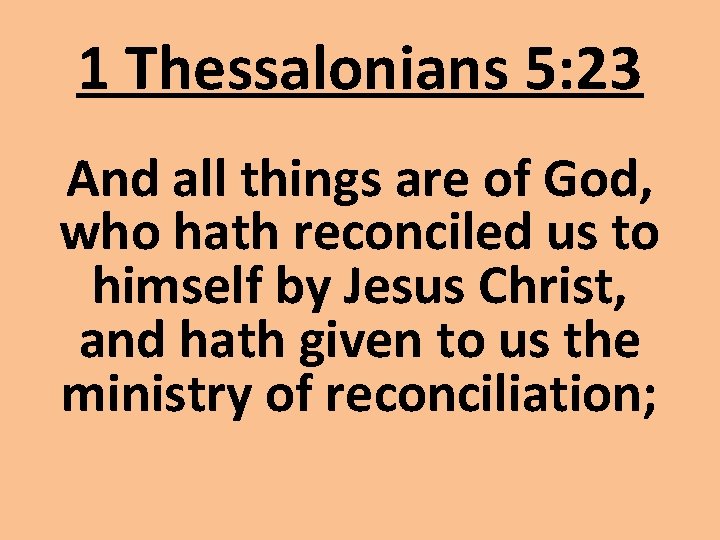 1 Thessalonians 5: 23 And all things are of God, who hath reconciled us