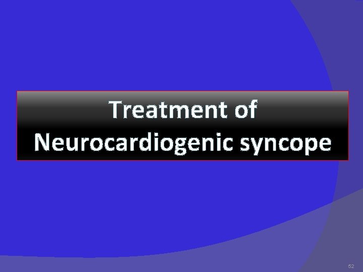 Treatment of Neurocardiogenic syncope 52 