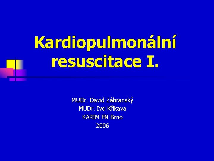 Kardiopulmonální resuscitace I. MUDr. David Zábranský MUDr. Ivo Křikava KARIM FN Brno 2006 