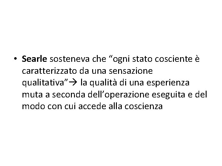  • Searle sosteneva che “ogni stato cosciente è caratterizzato da una sensazione qualitativa”