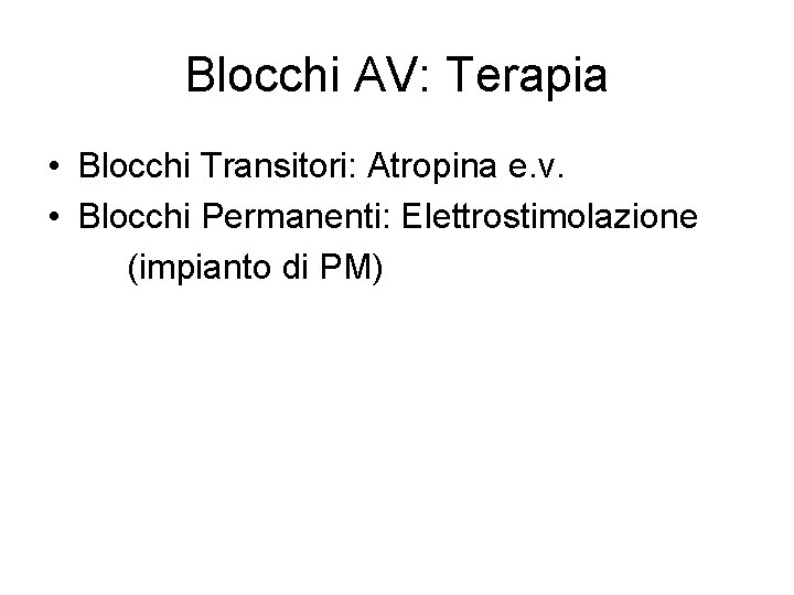 Blocchi AV: Terapia • Blocchi Transitori: Atropina e. v. • Blocchi Permanenti: Elettrostimolazione (impianto