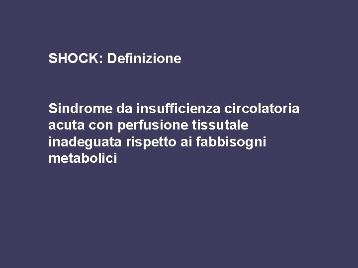 SHOCK: Definizione Sindrome da insufficienza circolatoria acuta con perfusione tissutale inadeguata rispetto ai fabbisogni