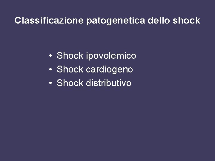 Classificazione patogenetica dello shock • Shock ipovolemico • Shock cardiogeno • Shock distributivo 