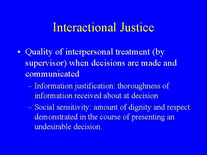 Interactional Justice • Quality of interpersonal treatment (by supervisor) when decisions are made and