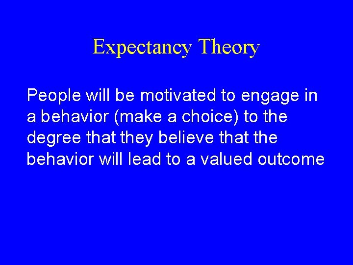 Expectancy Theory People will be motivated to engage in a behavior (make a choice)