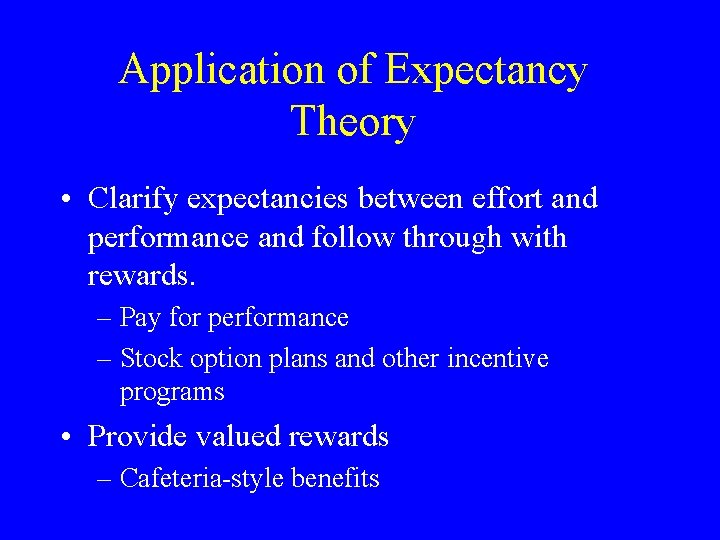 Application of Expectancy Theory • Clarify expectancies between effort and performance and follow through