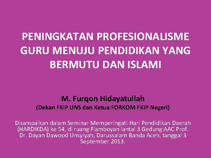 PENINGKATAN PROFESIONALISME GURU MENUJU PENDIDIKAN YANG BERMUTU DAN ISLAMI M. Furqon Hidayatullah (Dekan FKIP