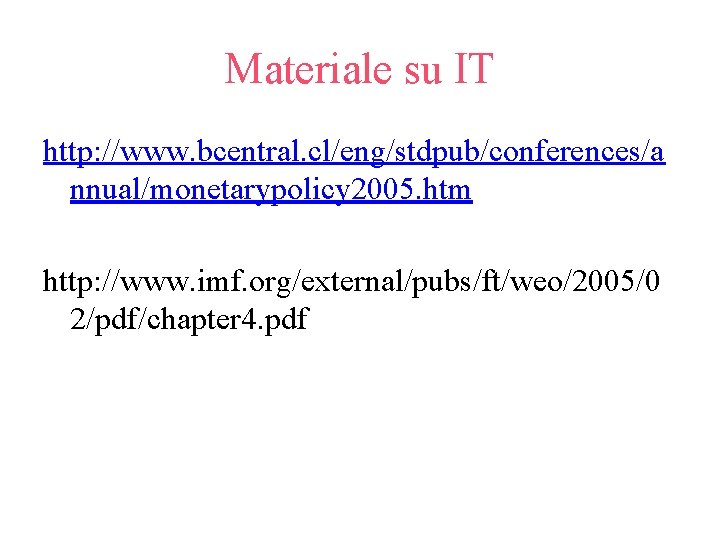 Materiale su IT http: //www. bcentral. cl/eng/stdpub/conferences/a nnual/monetarypolicy 2005. htm http: //www. imf. org/external/pubs/ft/weo/2005/0