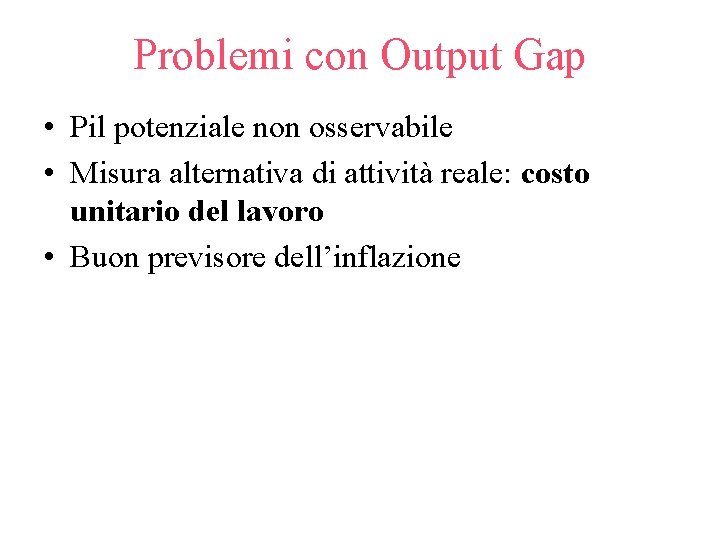 Problemi con Output Gap • Pil potenziale non osservabile • Misura alternativa di attività