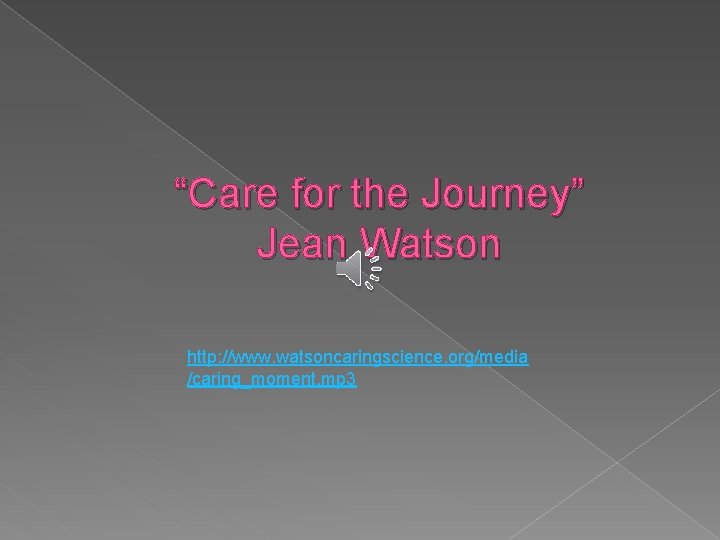 “Care for the Journey” Jean Watson http: //www. watsoncaringscience. org/media /caring_moment. mp 3 