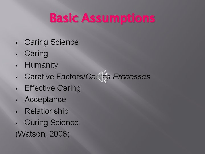 Basic Assumptions Caring Science • Caring • Humanity • Carative Factors/Caritas Processes • Effective