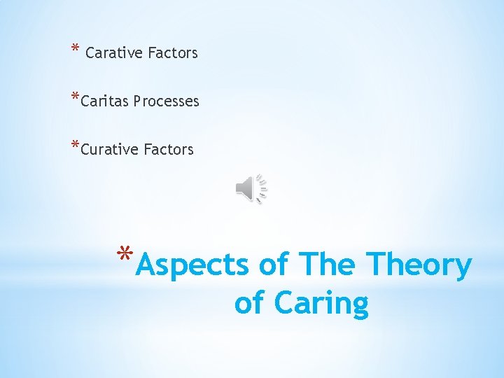 * Carative Factors *Caritas Processes *Curative Factors *Aspects of Theory of Caring 