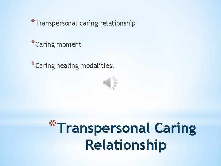 *Transpersonal caring relationship *Caring moment *Caring healing modalities. *Transpersonal Caring Relationship 