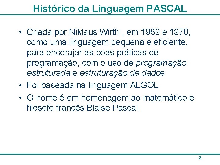 Histórico da Linguagem PASCAL • Criada por Niklaus Wirth , em 1969 e 1970,
