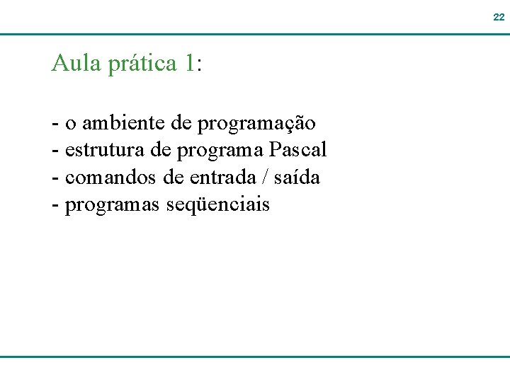 22 Aula prática 1: - o ambiente de programação - estrutura de programa Pascal