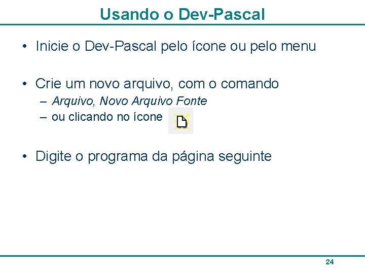 Usando o Dev-Pascal • Inicie o Dev-Pascal pelo ícone ou pelo menu • Crie