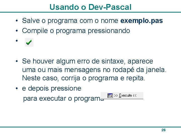 Usando o Dev-Pascal • Salve o programa com o nome exemplo. pas • Compile