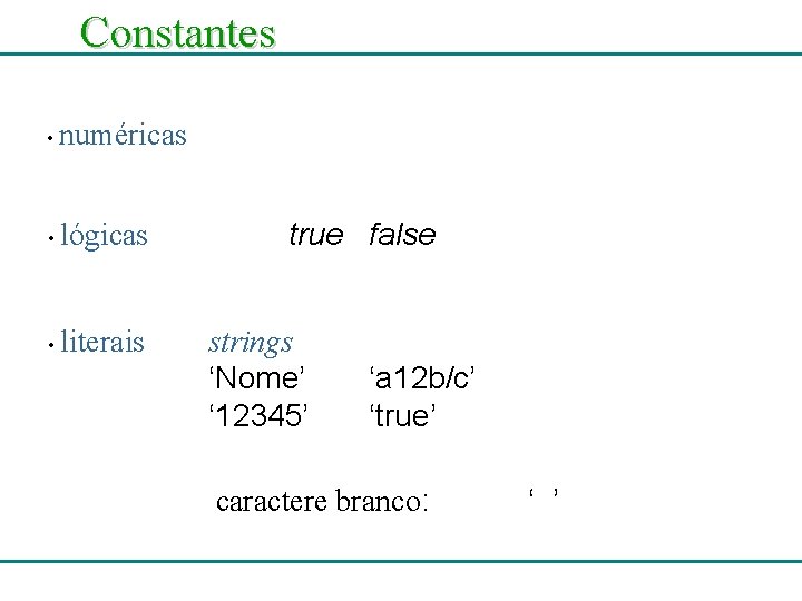 Constantes • numéricas • lógicas • literais true false strings ‘Nome’ ‘ 12345’ ‘a