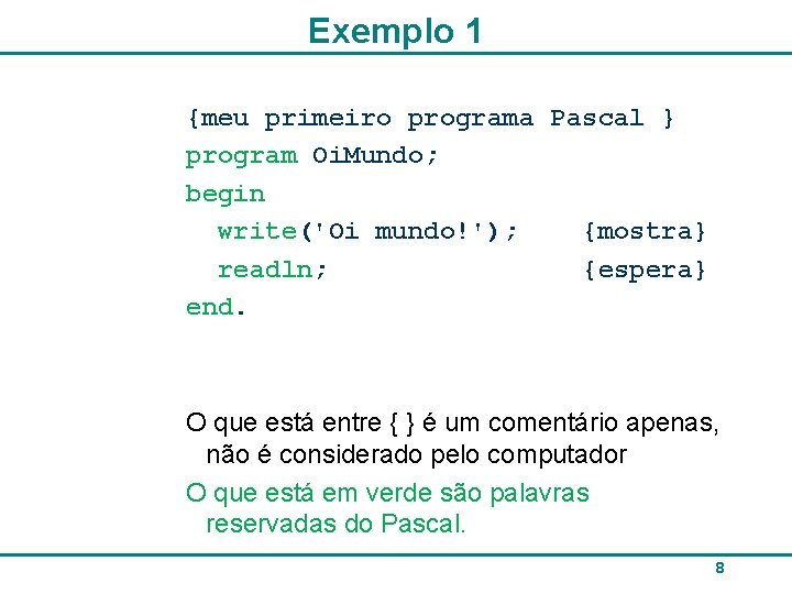 Exemplo 1 {meu primeiro programa Pascal } program Oi. Mundo; begin write('Oi mundo!'); {mostra}