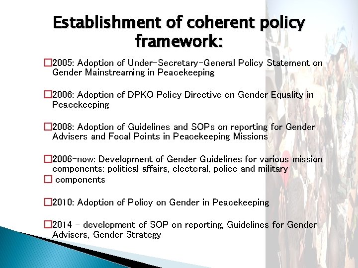 Establishment of coherent policy framework: � 2005: Adoption of Under-Secretary-General Policy Statement on Gender