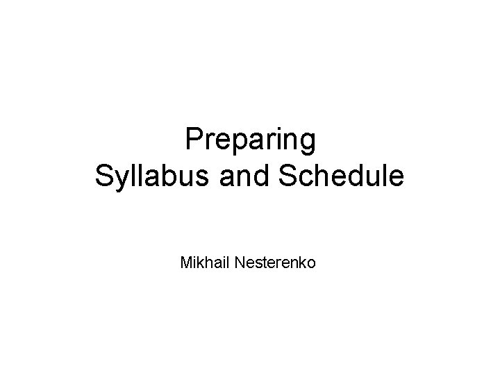 Preparing Syllabus and Schedule Mikhail Nesterenko 