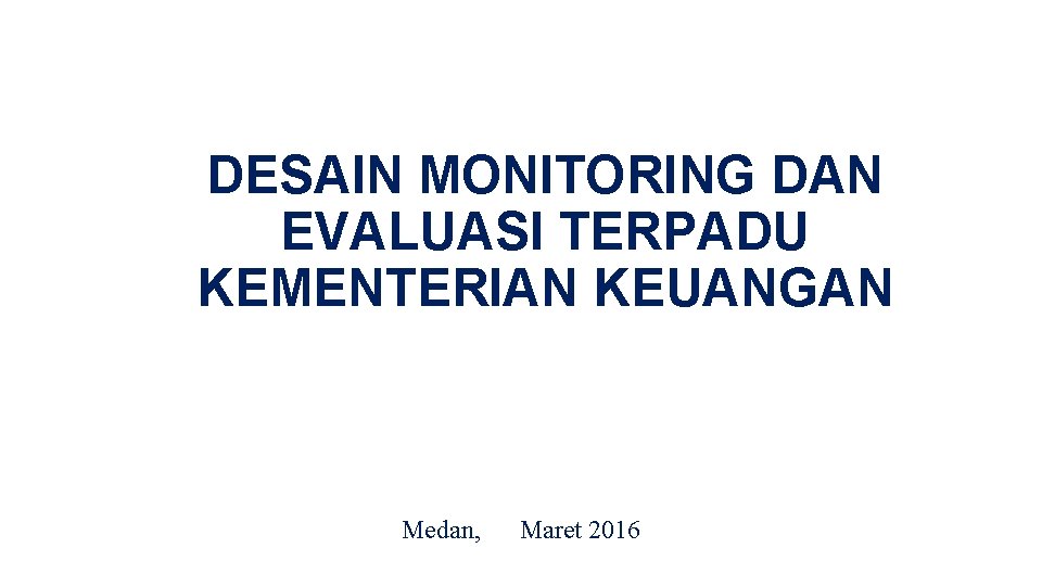 DESAIN MONITORING DAN EVALUASI TERPADU KEMENTERIAN KEUANGAN Medan, Maret 2016 
