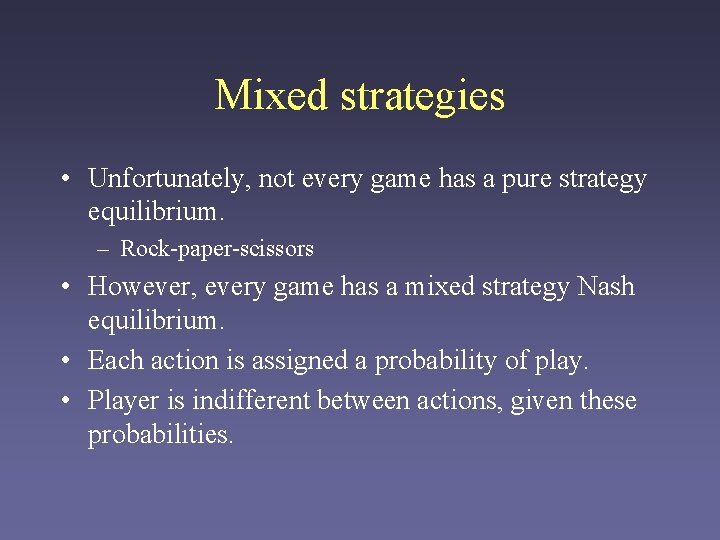 Mixed strategies • Unfortunately, not every game has a pure strategy equilibrium. – Rock-paper-scissors