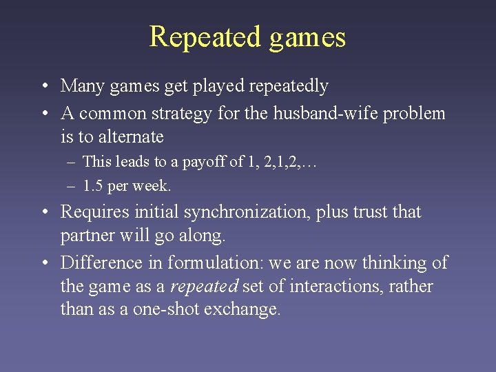 Repeated games • Many games get played repeatedly • A common strategy for the