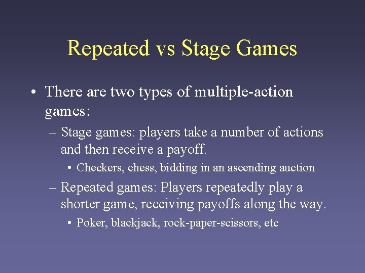 Repeated vs Stage Games • There are two types of multiple-action games: – Stage