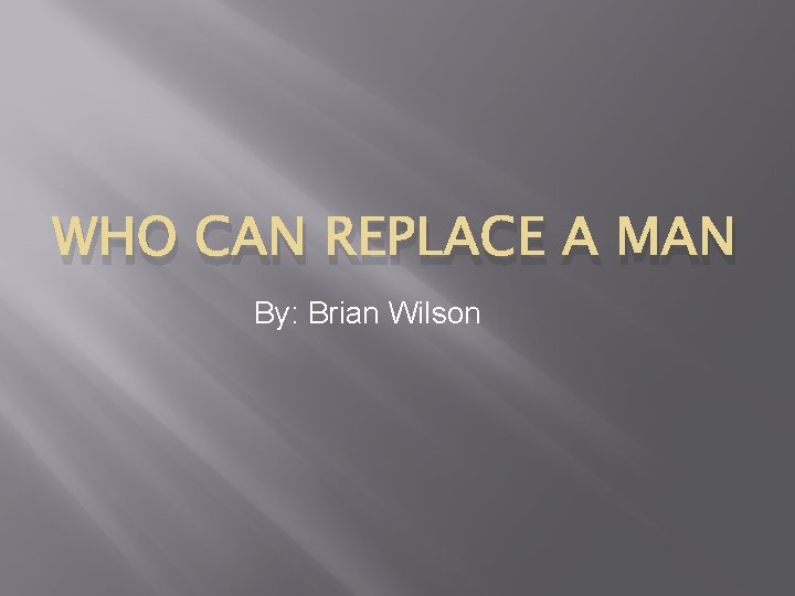 WHO CAN REPLACE A MAN By: Brian Wilson 