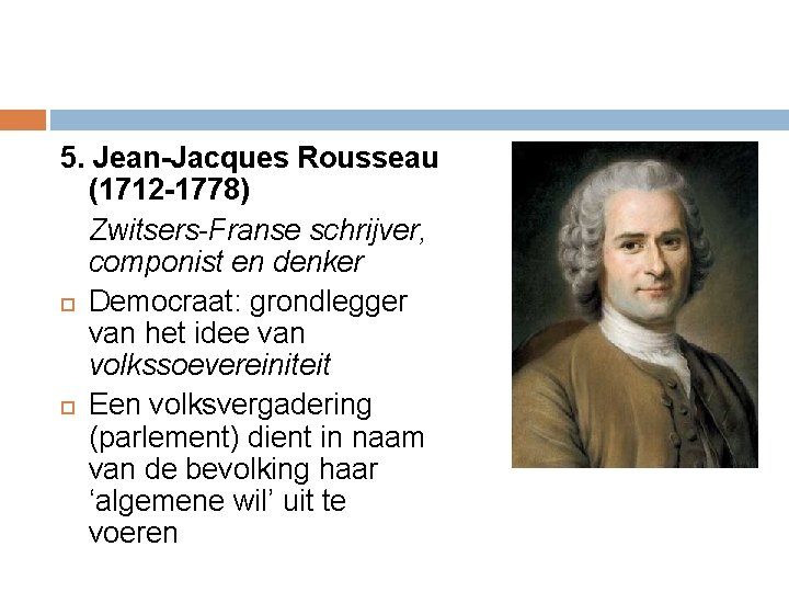 5. Jean-Jacques Rousseau (1712 -1778) Zwitsers-Franse schrijver, componist en denker Democraat: grondlegger van het