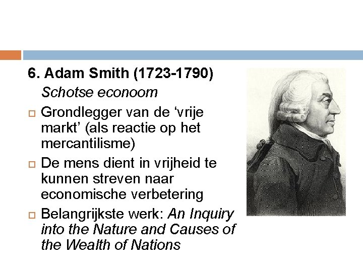 6. Adam Smith (1723 -1790) Schotse econoom Grondlegger van de ‘vrije markt’ (als reactie