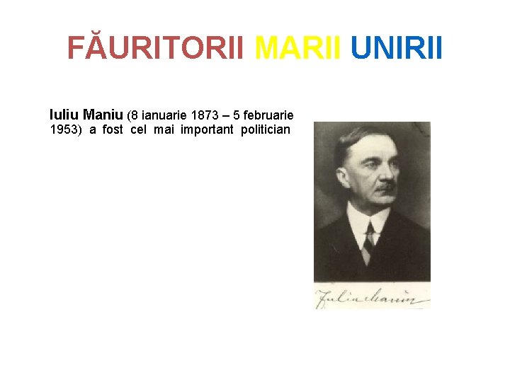 FĂURITORII MARII UNIRII Iuliu Maniu (8 ianuarie 1873 – 5 februarie 1953) a fost