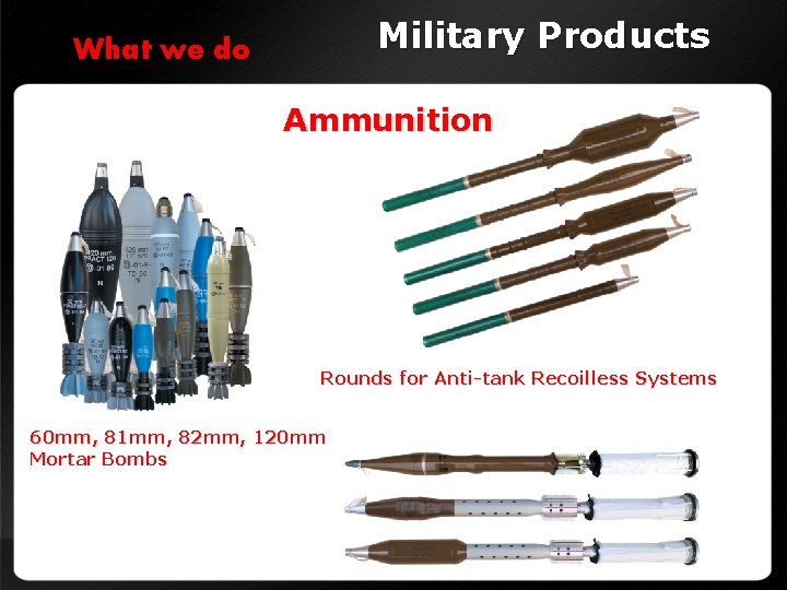 Military Products What we do Ammunition Rounds for Anti-tank Recoilless Systems 60 mm, 81