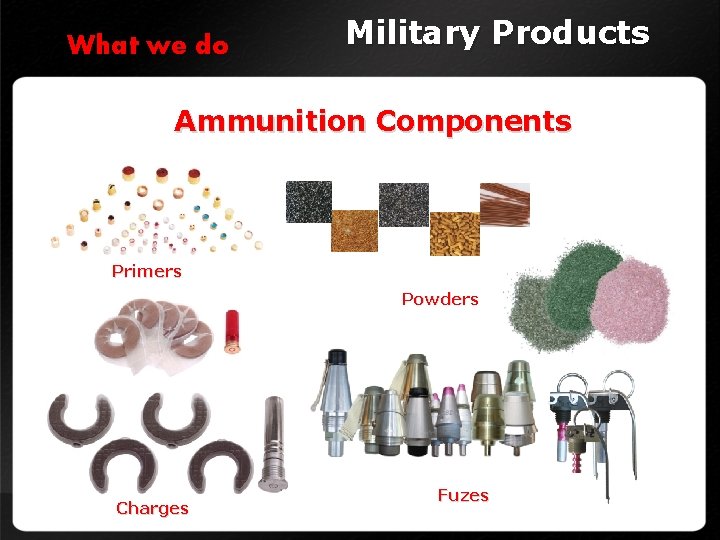 What we do Military Products Ammunition Components Primers Powders Charges Fuzes 