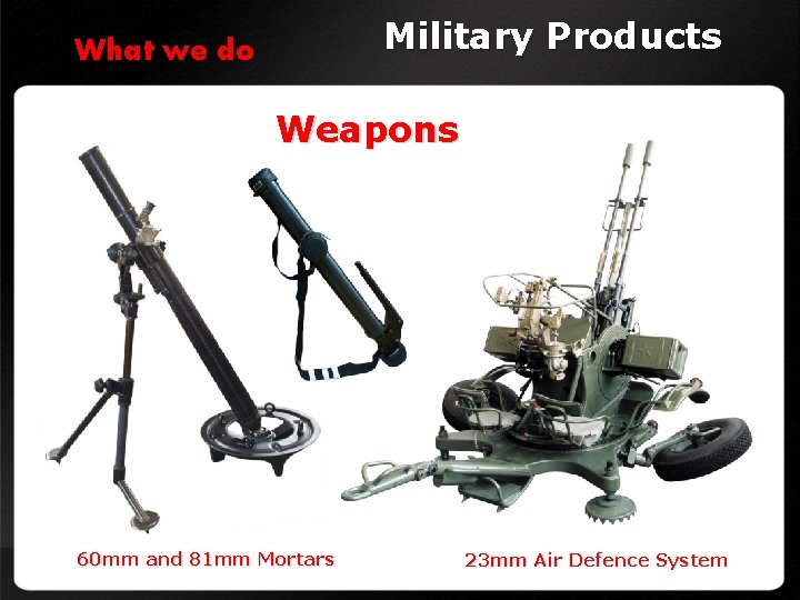 Military Products What we do Weapons 60 mm and 81 mm Mortars 23 mm