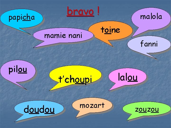 bravo ! papicha mamie nani pilou doudou malola toine t’choupi ch mozart fanni lalou