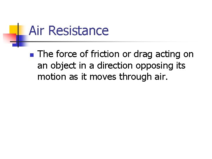 Air Resistance n The force of friction or drag acting on an object in