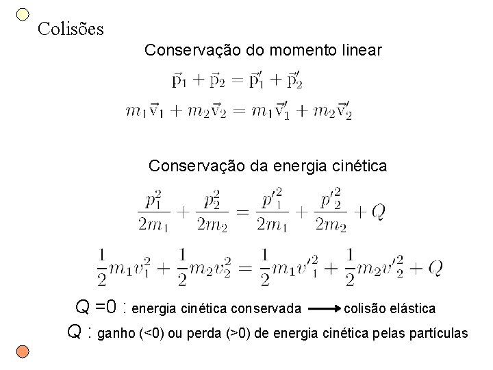 Colisões Conservação do momento linear Conservação da energia cinética Q =0 : energia cinética Colisões Conservação do momento linear Conservação da energia cinética Q =0 : energia cinética