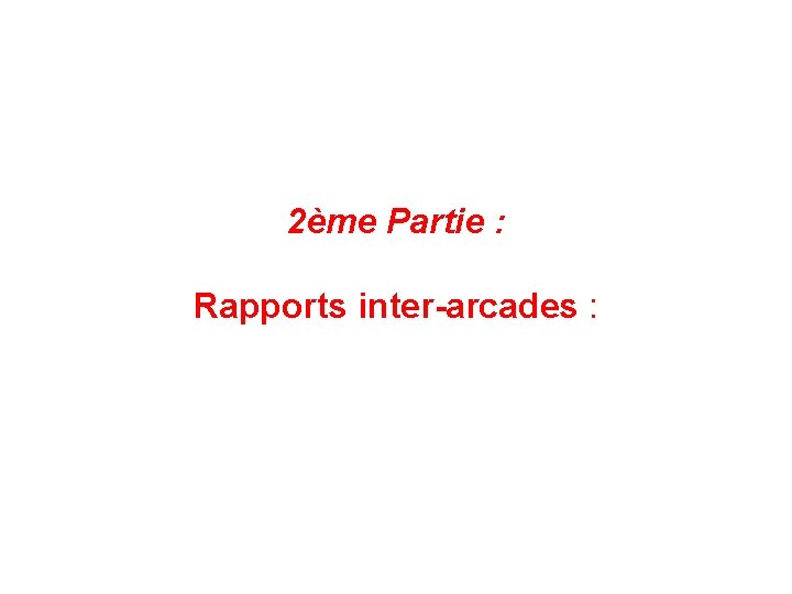 2ème Partie : Rapports inter-arcades : 