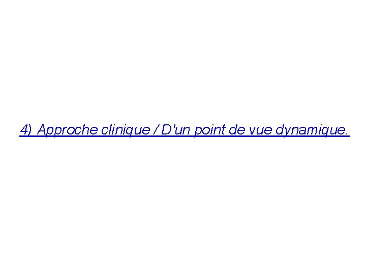 4) Approche clinique / D'un point de vue dynamique. 