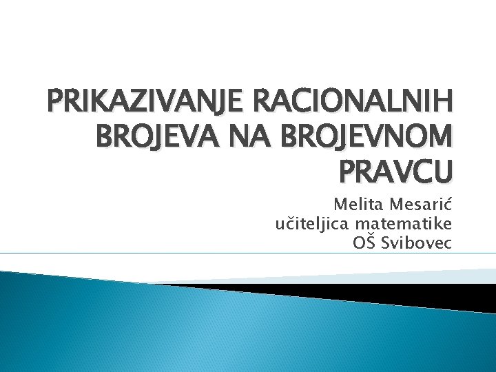 PRIKAZIVANJE RACIONALNIH BROJEVA NA BROJEVNOM PRAVCU Melita Mesarić učiteljica matematike OŠ Svibovec 