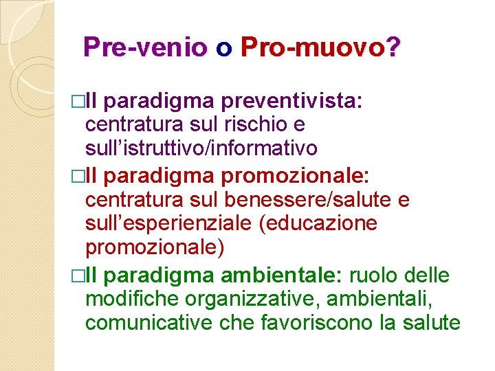 Pre-venio o Pro-muovo? �Il paradigma preventivista: centratura sul rischio e sull’istruttivo/informativo �Il paradigma promozionale: