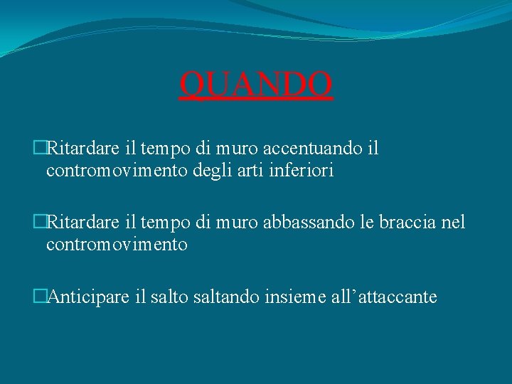 QUANDO �Ritardare il tempo di muro accentuando il contromovimento degli arti inferiori �Ritardare il