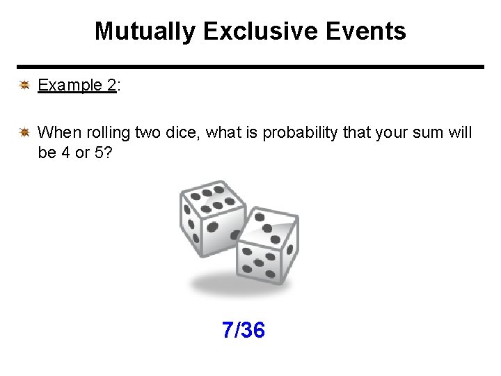 Mutually Exclusive Events Example 2: When rolling two dice, what is probability that your