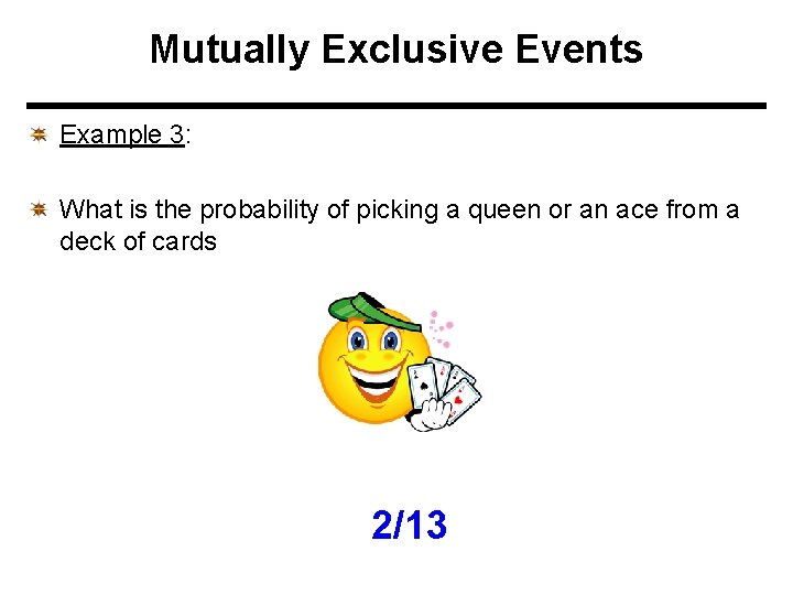 Mutually Exclusive Events Example 3: What is the probability of picking a queen or